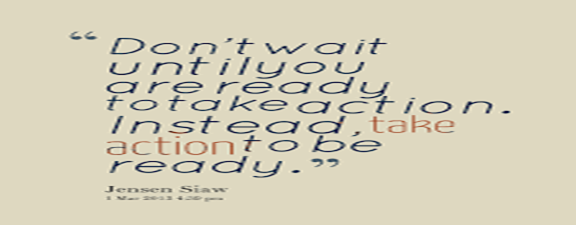 Don't wait until you are ready to take action. Instead, take ...